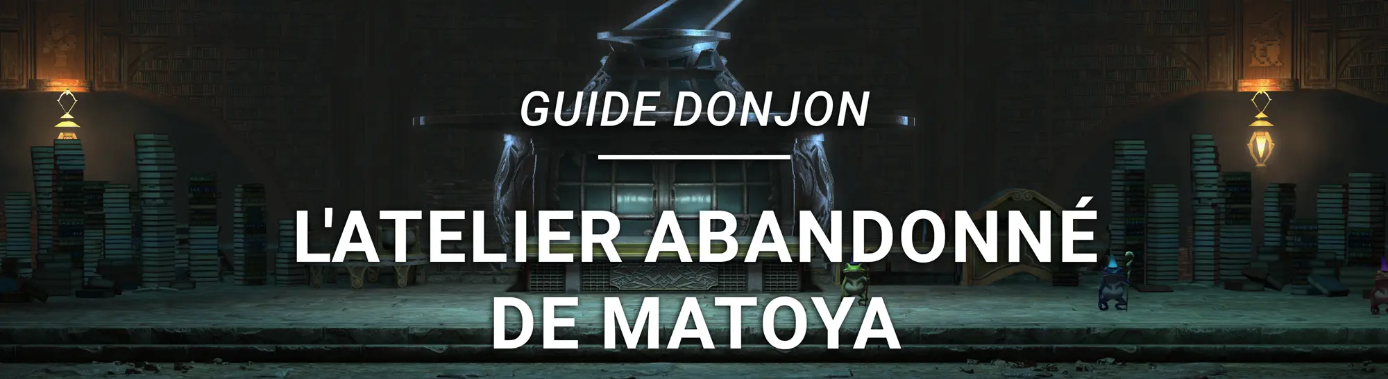 Guide Donjon – L&rsquo;Atelier abandonné de Matoya